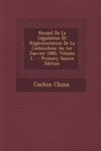 Recueil de La Legislation Et Reglementation de La Cochinchine Au 1er Janvier 1880, Volume 1... - Primary Source Edition