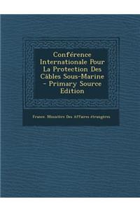Conference Internationale Pour La Protection Des Cables Sous-Marine - Primary Source Edition