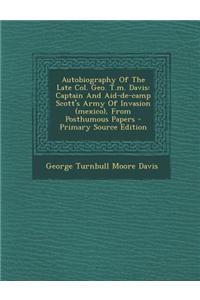 Autobiography of the Late Col. Geo. T.M. Davis: Captain and Aid-de-Camp Scott's Army of Invasion (Mexico), from Posthumous Papers - Primary Source Edi