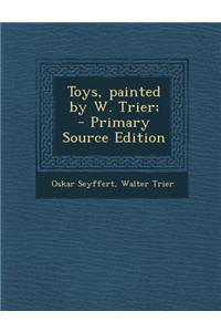Toys, Painted by W. Trier; - Primary Source Edition