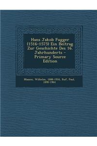 Hans Jakob Fugger (1516-1575) Ein Beitrag Zur Geschichte Des 16. Jahrhunderts - Primary Source Edition