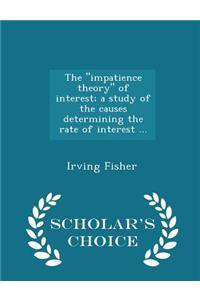 Impatience Theory of Interest; A Study of the Causes Determining the Rate of Interest ... - Scholar's Choice Edition