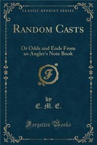 Random Casts: Or Odds and Ends from an Angler's Note Book (Classic Reprint)