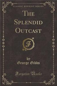 The Splendid Outcast (Classic Reprint)