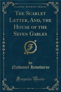The Scarlet Letter, And, the House of the Seven Gables (Classic Reprint)