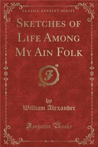 Sketches of Life Among My Ain Folk (Classic Reprint)