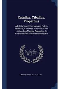 Catullus, Tibullus, Propertius: Ad Optimorum Exemplarum Fidem Recensiti, Cum Mss. Codicum Variis Lectionibus Margini Appositis. Ad Celsiisimum Aurelianesium Ducem