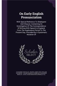 On Early English Pronunciation: With Special Reference To Shakspere And Chaucer, Containing An Investigation Of The Correspondence Of Writing With Speech In England, From The Anglo