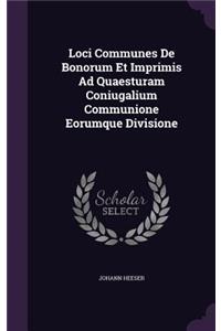 Loci Communes de Bonorum Et Imprimis Ad Quaesturam Coniugalium Communione Eorumque Divisione