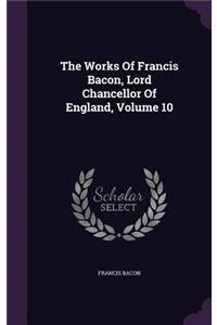 Works Of Francis Bacon, Lord Chancellor Of England, Volume 10