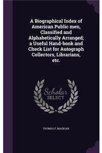 A Biographical Index of American Public men, Classified and Alphabetically Arranged; a Useful Hand-book and Check List for Autograph Collectors, Librarians, etc.