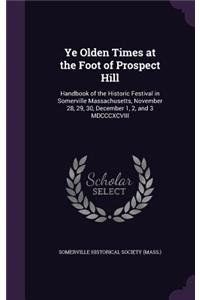 Ye Olden Times at the Foot of Prospect Hill: Handbook of the Historic Festival in Somerville Massachusetts, November 28, 29, 30, December 1, 2, and 3 MDCCCXCVIII