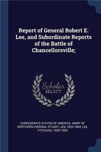Report of General Robert E. Lee, and Subordinate Reports of the Battle of Chancellorsville;
