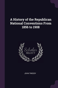 A History of the Republican National Conventions From 1856 to 1908