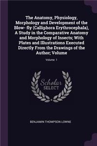 Anatomy, Physiology, Morphology and Development of the Blow- fly (Calliphora Erythrocephala), A Study in the Comparative Anatomy and Morphology of Insects; With Plates and Illustrations Executed Directly From the Drawings of the Author; Volume; Vol