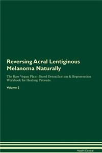 Reversing Acral Lentiginous Melanoma Naturally the Raw Vegan Plant-Based Detoxification & Regeneration Workbook for Healing Patients. Volume 2