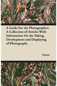 A Guide For the Photographer; A Collection of Articles With Information On the Taking, Development and Displaying of Photographs