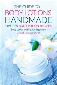 The Guide to Body Lotions Handmade - Over 25 Body Lotion Recipes: Body Lotion Making for Beginners