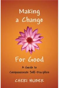 Making a Change for Good: A Guide to Compassionate Self-Discipline