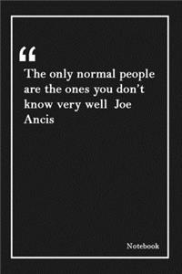 The only normal people are the ones you don't know very well Joe Ancis