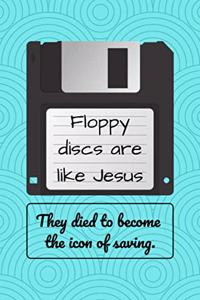 Floppy discs are like Jesus - They died to become the icon of saving.