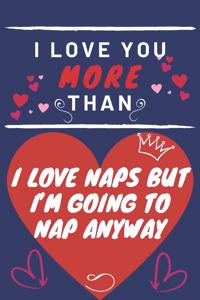 I Love You More Than I Love Naps But I'm Going To Nap Anyway
