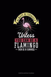 Always Be Yourself Unless You Can Be A Flamingo Then Be A Flamingo