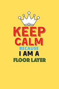 Keep Calm Because I Am A Floor Layer - Funny Floor Layer Notebook And Journal Gift