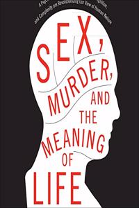 Sex, Murder, and the Meaning of Life: A Psychologist Investigates How Evolution, Cognition, and Complexity Are Revolutionizing Our View of Human Nature