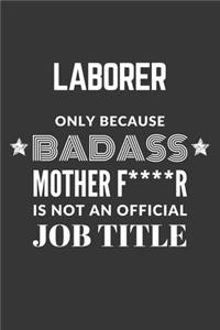 Laborer Only Because Badass Mother F****R Is Not An Official Job Title Notebook