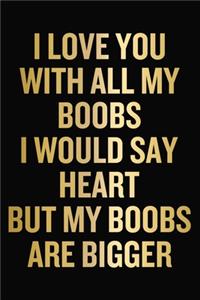 I Love You With All My Boobs I Would Say Heart But My Boobs Are Bigger