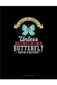 Always Be Yourself Unless You Can Be A Butterfly Then Be A Butterfly