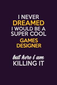 I Never Dreamed I Would Be A Super cool Games Designer But Here I Am Killing It