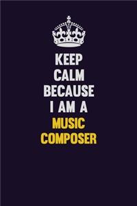 Keep Calm Because I Am A Music Composer