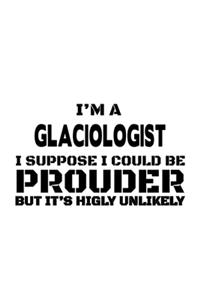 I'm A Glaciologist I Suppose I Could Be Prouder But It's Highly Unlikely