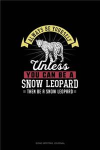 Always Be Yourself Unless You Can Be A Snow Leopard Then Be A Snow Leopard