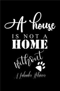 A House is not a home without a Labrador Retriever