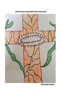 How To Be Holy Through Jesus Christ And The Holy Spirit