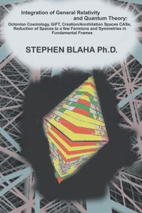 Integration of General Relativity and Quantum Theory: Octonion Cosmology, GiFT, Creation/Annihilation Spaces CASe, Reduction of Spaces to a Few Fermions and Symmetries in Fundamental Frames