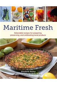 Maritime Fresh: Delectable Recipes for Preparing, Preserving, and Celebrating Local Produce