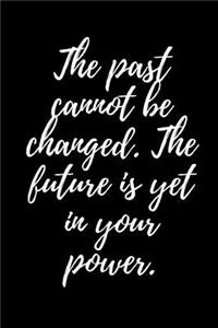 The Past Cannot Be Changed. the Future Is Yet in Your Power.