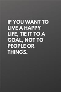 If You Want to Live a Happy Life, Tie It to a Goal, Not to People or Things.
