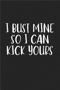 I Bust Mine So I Can Kick Yours