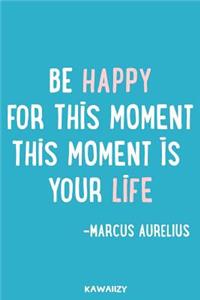 Be Happy for This Moment This Moment Is Your Life - Marcus Aurelius