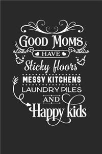 Good Moms Have Sticky Floors Messy Kitchens Laundry Piles and Happy Kids