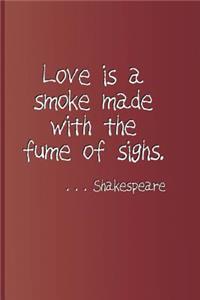 Love Is a Smoke Made with the Fume of Sighs. . . . Shakespeare