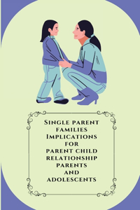 Single parent families Implications for parent child relationship parents and adolescents