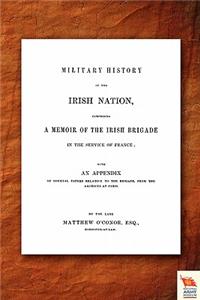 Military History of the Irish Nation Comprising a Memoir of the Irish Brigade in the Service of France