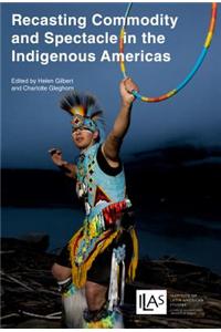 Recasting Commodity and Spectacle in the Indigenous Americas