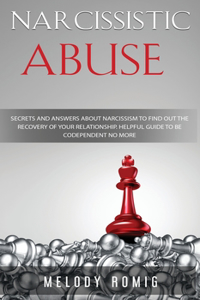 Narcissistic Abuse: Secrets and Answers About Narcissism to Find Out the Recovery of Your Relationship - A Helpful Guide to Be Codependent No More